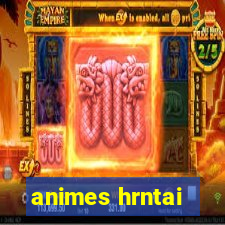 animes hrntai